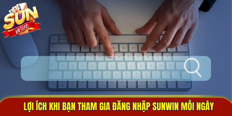 Lợi ích khi bạn tham gia đăng nhập Sunwin mỗi ngày